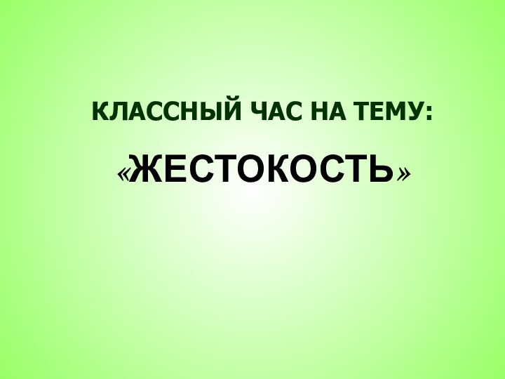 КЛАССНЫЙ ЧАС НА ТЕМУ: «ЖЕСТОКОСТЬ»