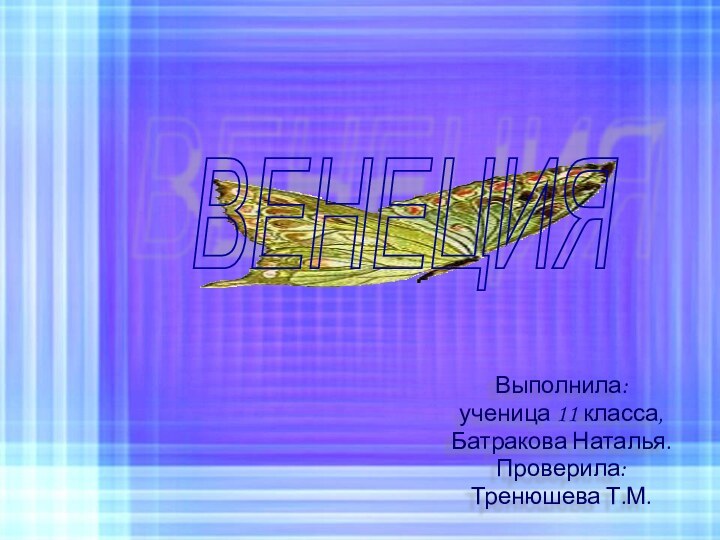 Выполнила:ученица 11 класса,Батракова Наталья.Проверила:Тренюшева Т.М.ВЕНЕЦИЯ