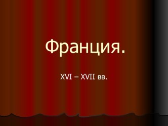 Франция. XVI – XVII вв