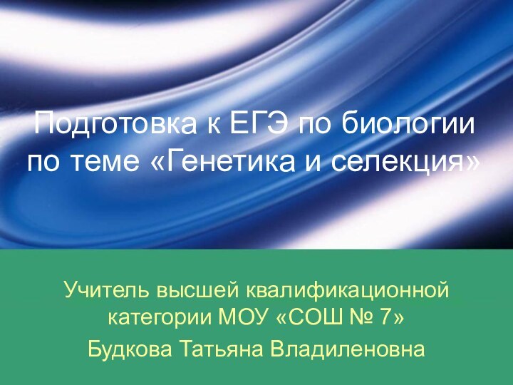 Подготовка к ЕГЭ по биологии по теме «Генетика и селекция»Учитель высшей квалификационной