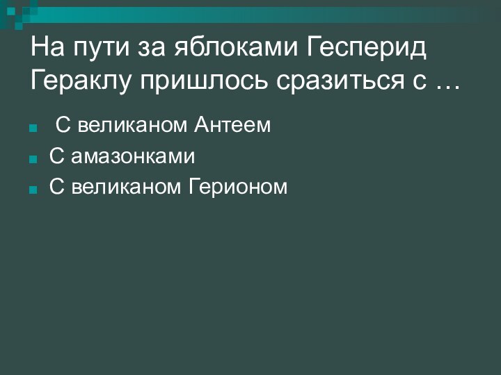 На пути за яблоками Гесперид Гераклу пришлось сразиться с … С великаном АнтеемС амазонкамиС великаном Герионом