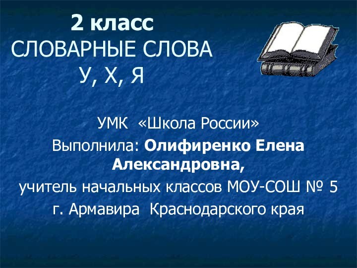 2 класс СЛОВАРНЫЕ СЛОВА У, Х, ЯУМК «Школа России»Выполнила: Олифиренко Елена Александровна,учитель