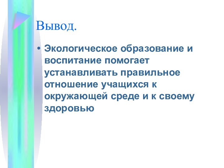 Вывод.Экологическое образование и воспитание помогает устанавливать правильное отношение учащихся к окружающей среде и к своему здоровью