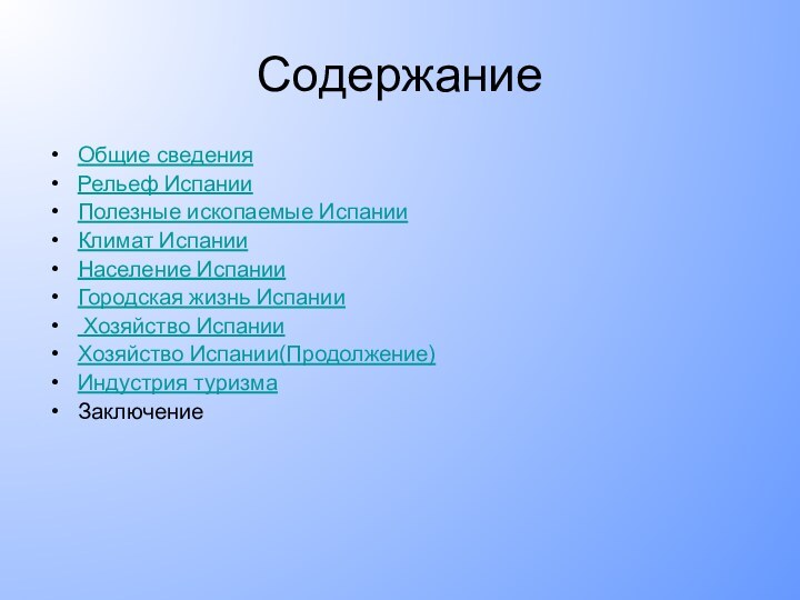 СодержаниеОбщие сведенияРельеф ИспанииПолезные ископаемые ИспанииКлимат ИспанииНаселение ИспанииГородская жизнь Испании Хозяйство ИспанииХозяйство Испании(Продолжение)Индустрия туризмаЗаключение