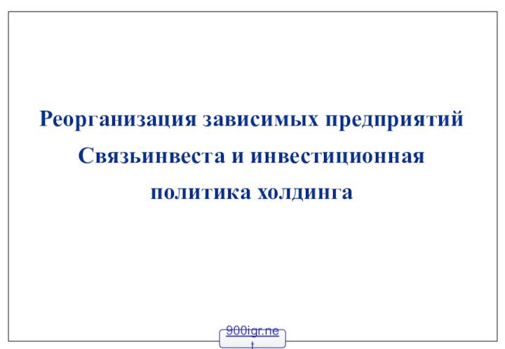 Реорганизация зависимых предприятий Связьинвеста и инвестиционная политика холдинга