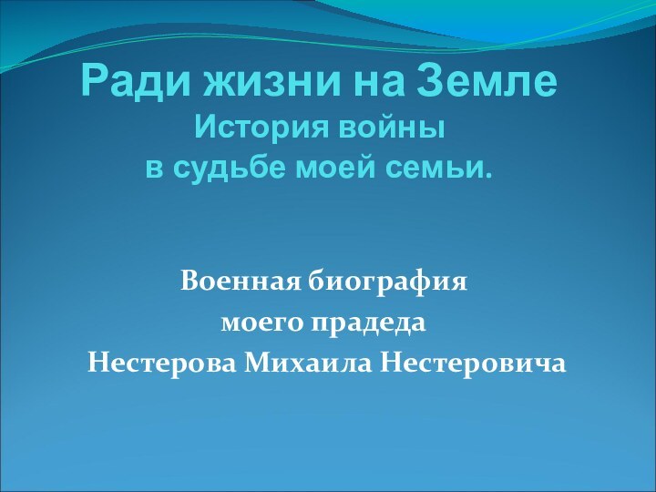 Ради жизни на Земле История войны  в судьбе моей семьи. Военная