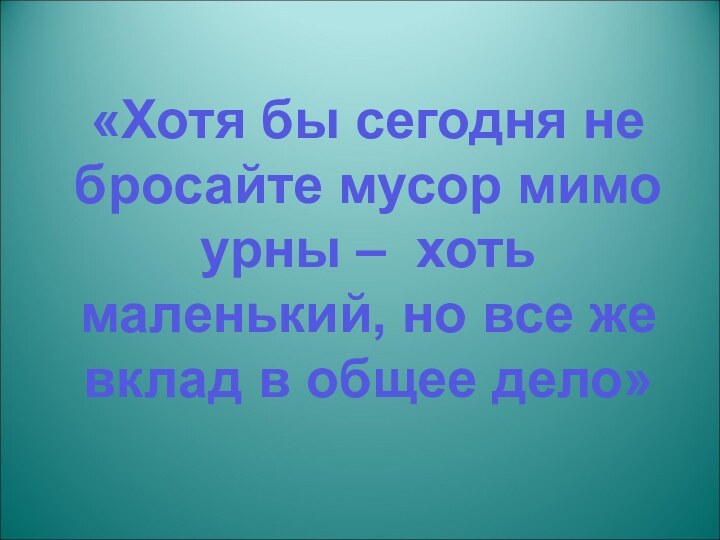 «Хотя бы сегодня не бросайте мусор мимо урны – хоть маленький, но