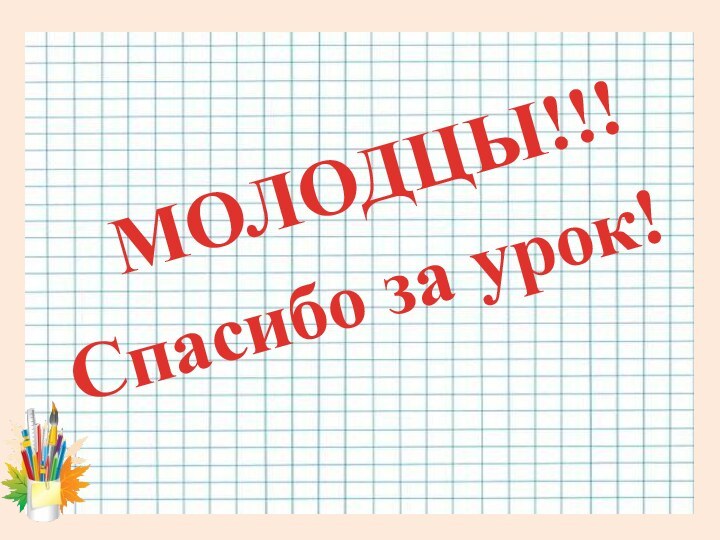 Спасибо за урок!МОЛОДЦЫ!!!