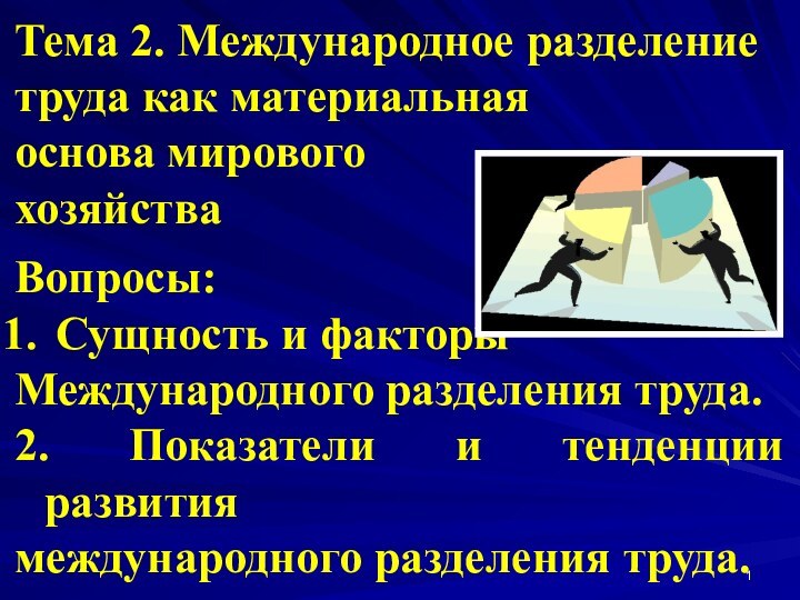 Тема 2. Международное разделение труда как материальная основа мирового хозяйства Вопросы: Сущность