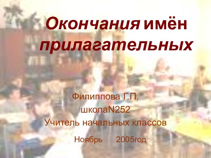 Окончания имён прилагательныхФилиппова Г.П.школаN252Учитель начальных классовНоябрь   2005год