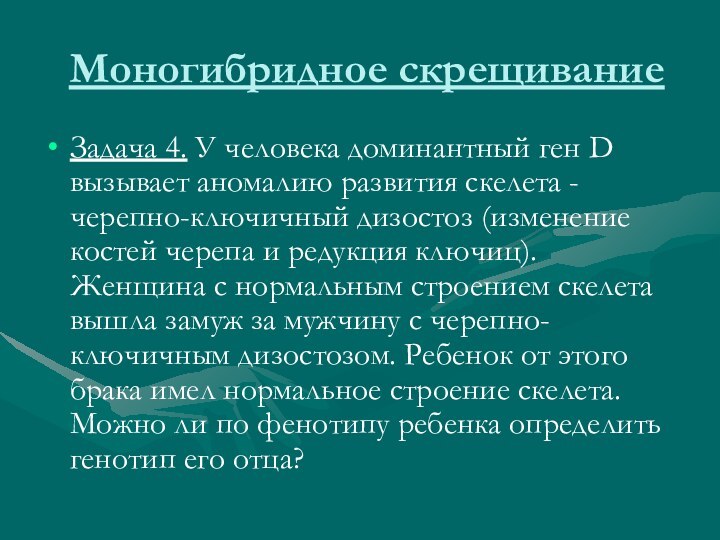 Моногибридное скрещиваниеЗадача 4. У человека доминантный ген D вызывает аномалию развития скелета