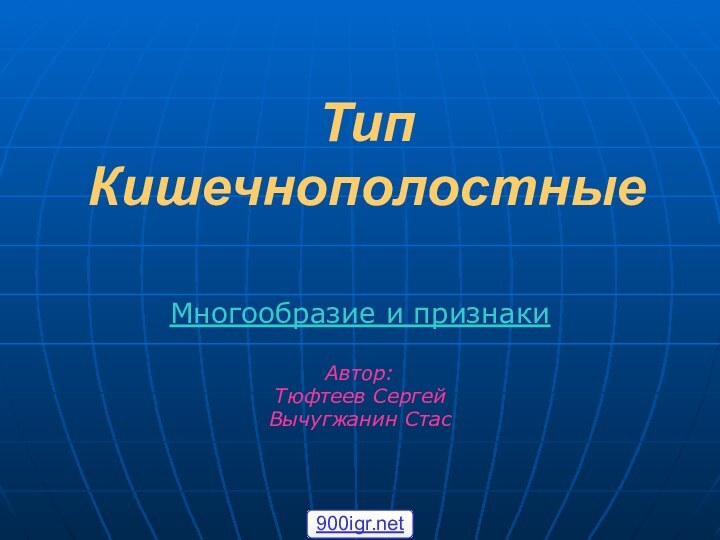 Тип КишечнополостныеМногообразие и признакиАвтор:Тюфтеев СергейВычугжанин Стас