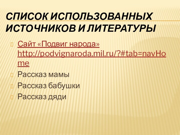 Список использованных источников и литературыСайт «Подвиг народа» http://podvignaroda.mil.ru/?#tab=navHomeРассказ мамыРассказ бабушки Рассказ дяди