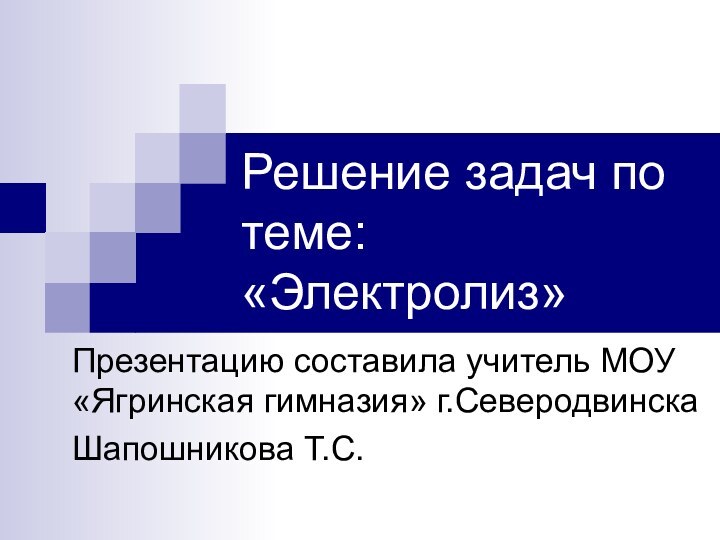 Решение задач по теме: «Электролиз»Презентацию составила учитель МОУ «Ягринская гимназия» г.Северодвинска Шапошникова Т.С.