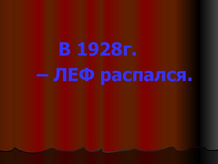 В 1928г. 		– ЛЕФ распался.