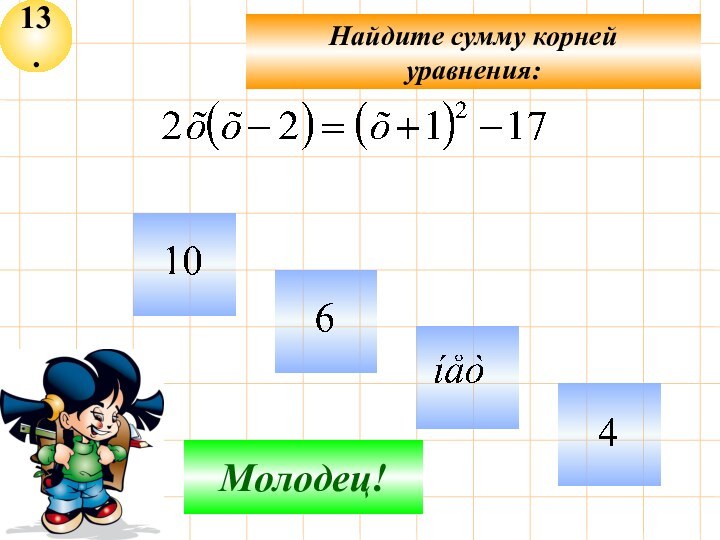 13.Не верно!Молодец!Найдите сумму корнейуравнения: