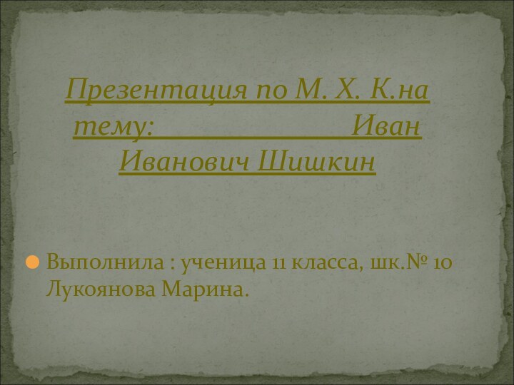 Выполнила : ученица 11 класса, шк.№ 10 Лукоянова Марина.Презентация по М. Х.