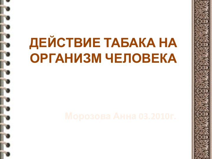 ДЕЙСТВИЕ ТАБАКА НА ОРГАНИЗМ ЧЕЛОВЕКАМорозова Анна 03.2010г.