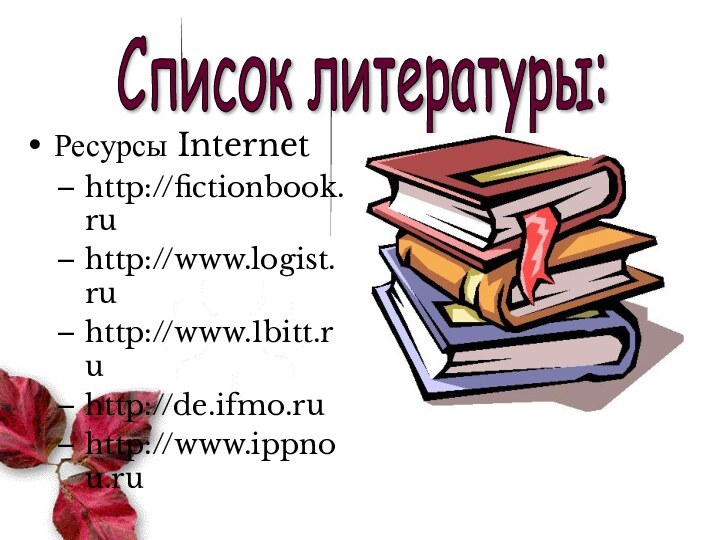 Ресурсы Internethttp://fictionbook.ruhttp://www.logist.ruhttp://www.1bitt.ruhttp://de.ifmo.ruhttp://www.ippnou.ruСписок литературы: