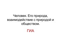 ГИА Человек - Его природа, взаимодействие с природой и обществом