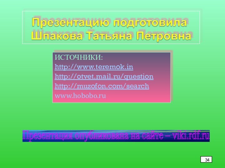 ИСТОЧНИКИ:http://www.teremok.in http://otvet.mail.ru/question http://muzofon.com/search www.hobobo.ruПрезентация опубликована на сайте – viki.rdf.ru