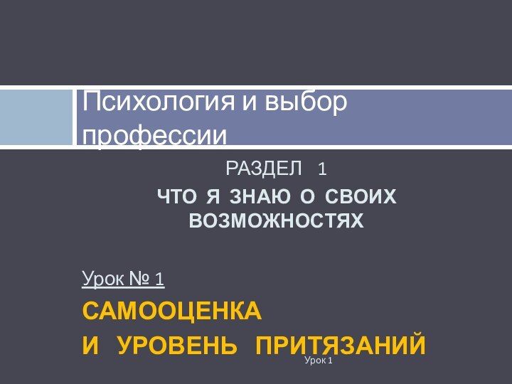 РАЗДЕЛ  1ЧТО Я ЗНАЮ О СВОИХ ВОЗМОЖНОСТЯХУрок № 1САМООЦЕНКА И