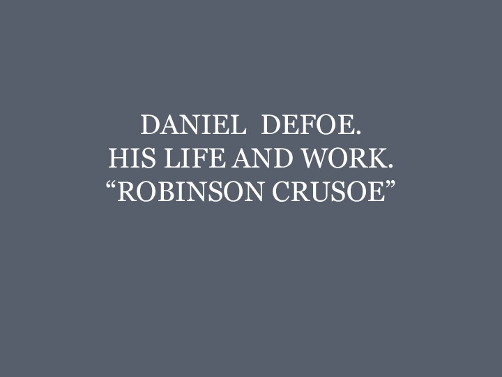 DANIEL DEFOE.  HIS LIFE AND WORK. “ROBINSON CRUSOE”