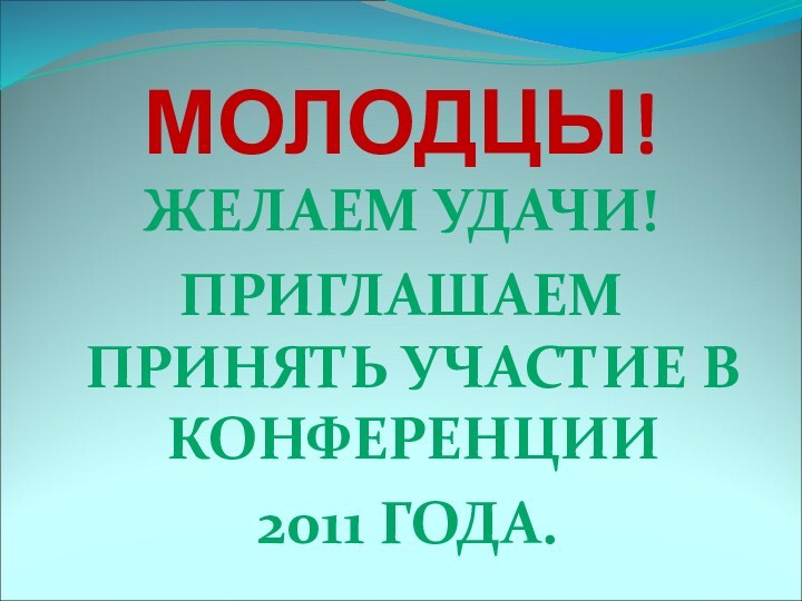 МОЛОДЦЫ!ЖЕЛАЕМ УДАЧИ!ПРИГЛАШАЕМ ПРИНЯТЬ УЧАСТИЕ В КОНФЕРЕНЦИИ 2011 ГОДА.