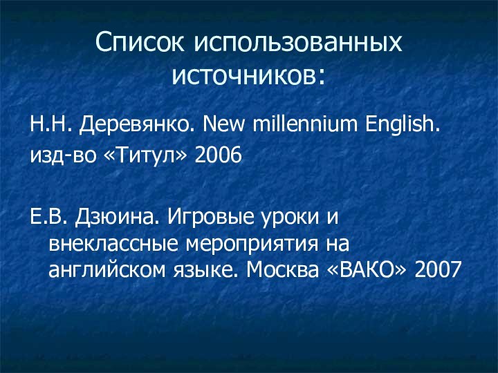 Список использованных источников:Н.Н. Деревянко. New millennium English. изд-во «Титул» 2006Е.В. Дзюина. Игровые