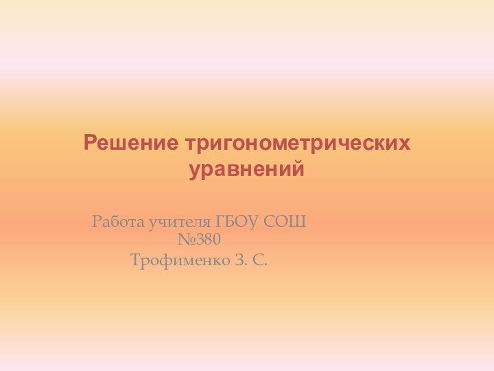 Решение тригонометрических уравненийРабота учителя ГБОУ СОШ №380Трофименко З. С.