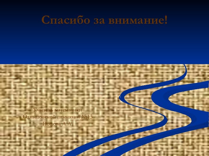 Спасибо за внимание!Учитель математики Одинцовской гимназии №13Попова А.А.