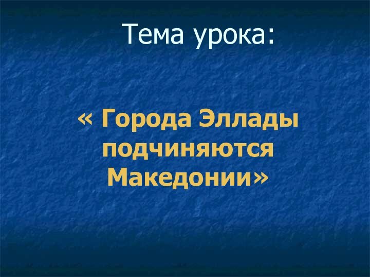 Тема урока:« Города Эллады подчиняются Македонии»