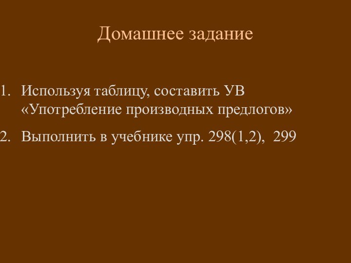 Домашнее заданиеИспользуя таблицу, составить УВ «Употребление производных предлогов» Выполнить в учебнике упр.