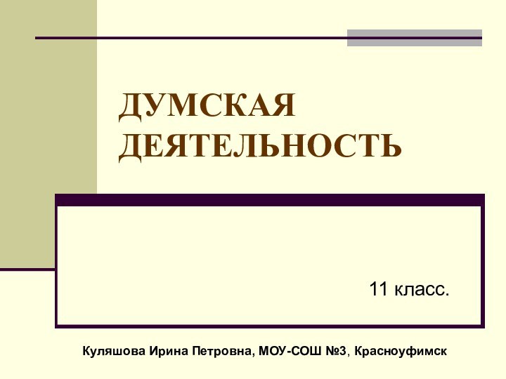 ДУМСКАЯ ДЕЯТЕЛЬНОСТЬ11 класс.Куляшова Ирина Петровна, МОУ-СОШ №3, Красноуфимск