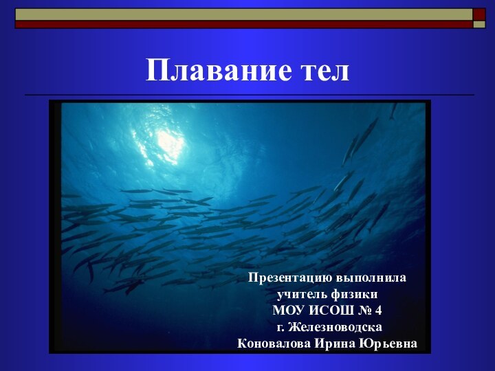 Плавание телПрезентацию выполнила учитель физики МОУ ИСОШ № 4 г. ЖелезноводскаКоновалова Ирина Юрьевна