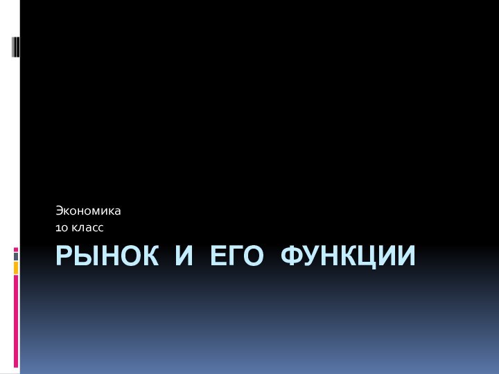 РЫНОК И ЕГО ФУНКЦИИЭкономика 10 класс