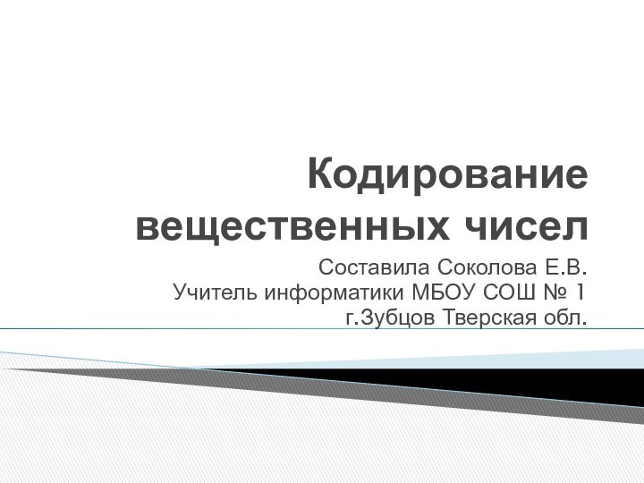 Кодирование вещественных чиселСоставила Соколова Е.В.Учитель информатики МБОУ СОШ № 1г.Зубцов Тверская обл.