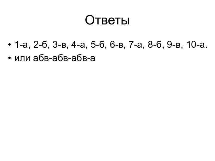 Ответы1-а, 2-б, 3-в, 4-а, 5-б, 6-в, 7-а, 8-б, 9-в, 10-а. или абв-абв-абв-а