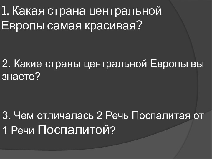 1. Какая страна центральной Европы самая красивая?2. Какие страны центральной Европы вы