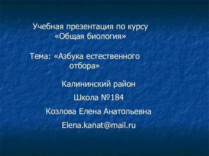 Учебная презентация по курсу «Общая биология»Тема: «Азбука естественного отбора»Калининский районШкола №184Козлова Елена АнатольевнаElena.kanat@mail.ru