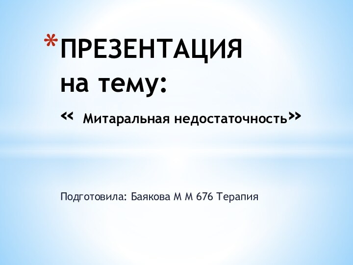 Подготовила: Баякова М М 676 ТерапияПРЕЗЕНТАЦИЯ  на тему:  « Митаральная недостаточность»