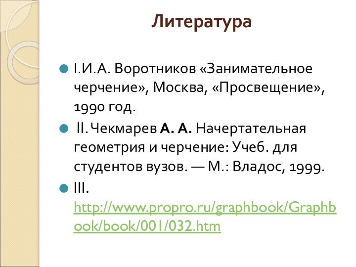 Литература I.И.А. Воротников «Занимательное черчение», Москва, «Просвещение», 1990 год. II. Чекмарев А. А. Начертательная