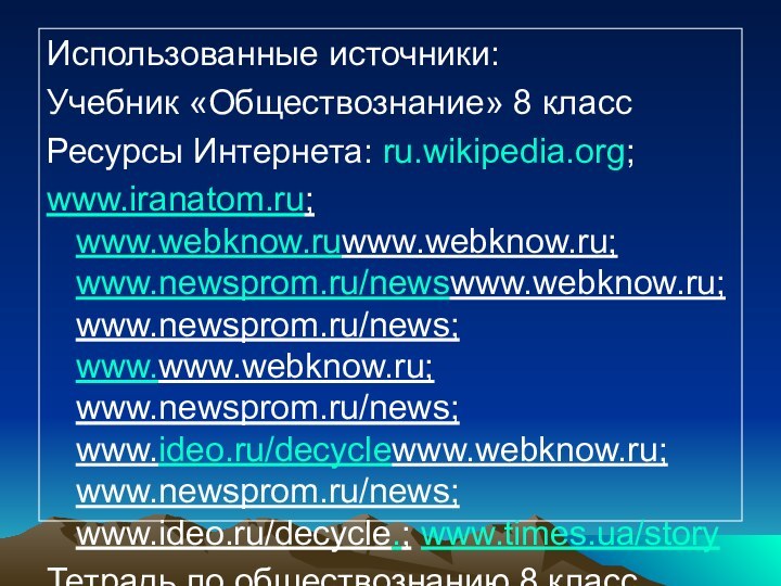 Использованные источники:Учебник «Обществознание» 8 классРесурсы Интернета: ru.wikipedia.org;www.iranatom.ru; www.webknow.ruwww.webknow.ru; www.newsprom.ru/newswww.webknow.ru; www.newsprom.ru/news; www.www.webknow.ru; www.newsprom.ru/news;