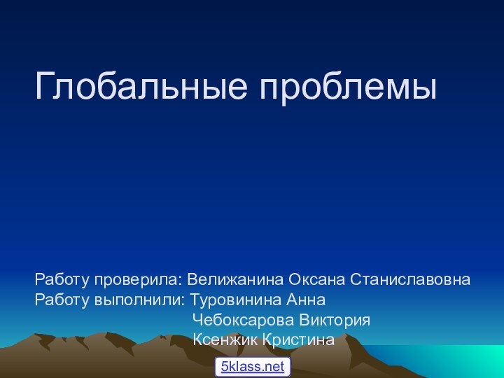 Глобальные проблемы     Работу проверила: Велижанина Оксана Станиславовна