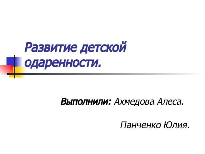 Развитие детской одаренности.Выполнили: Ахмедова Алеса.