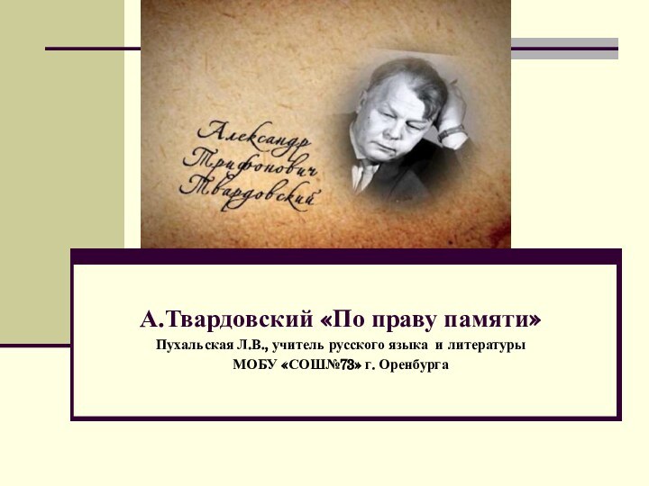 А.Твардовский «По праву памяти»Пухальская Л.В., учитель русского языка и литературыМОБУ «СОШ№73» г. Оренбурга