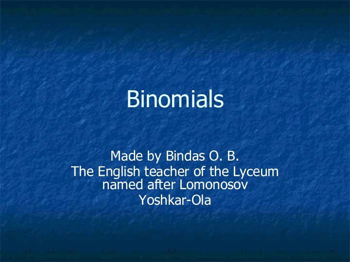 BinomialsMade by Bindas O. B.The English teacher of the Lyceum named after Lomonosov Yoshkar-Ola