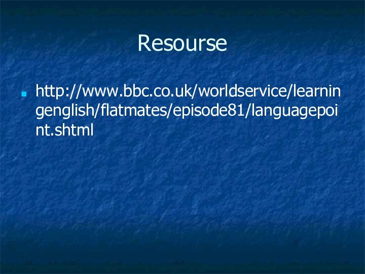 Resoursehttp://www.bbc.co.uk/worldservice/learningenglish/flatmates/episode81/languagepoint.shtml