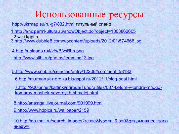 Использованные ресурсы1.http://enc.permkultura.ru/showObject.do?object=18038626052.wiki.kgpi.ru  3.http://www.dubble8.com/wpcontent/uploads/2012/01/574668.jpg4.http://uploads.ru/i/v/s/B/vsBhn.pnghttp://www.stihi.ru/photos/lemming13.jpg5.http://www.snob.ru/selected/entry/12206#comment_581826.http://murmansk-nordika.blogspot.ru/2012/11/blog-post.html8.http://anastgal.livejournal.com/901999.html7.http:///kartinki/priroda/Tundra.files/087-Letom-v-tundre-mnogo-komarov-moshek-severnykh-shmelej.html9.http://www.hdpics.ru/wallpaper/215910.http://go.mail.ru/search_images?rch=e&type=all&is=0&q=домашнее+задание#w=http://ukrmap.su/ru-g7/832.html титульный слайд