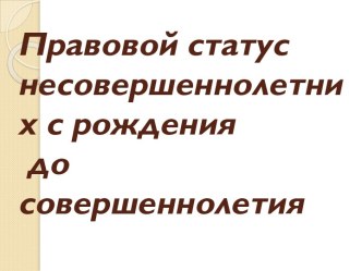 Правовой статус несовершеннолетних с рождения до совершеннолетия